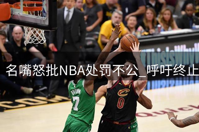 名嘴怒批NBA处罚不公 呼吁终止莱昂纳德交易并公开回应