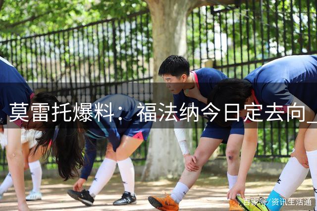 莫雷托爆料：福法纳今日定去向 贝蒂斯尤文无缘争夺